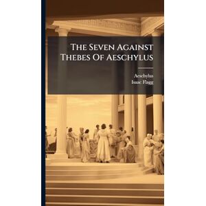 Flagg, Isaac The Seven Against Thebes Of Aeschylus Flagg, Isaac The Seven Against Thebes Of Aeschylus