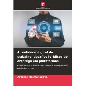 Bajmahanova, Aruzhan A realidade digital do trabalho: desafios jurídicos do emprego em plataformas: Insegurança social, controlo algorítmico e incerteza jurídica na era da gig-economia Bajmahanova, Aruzhan A realidade digital do trabalho: desafios jurídicos do emprego em plataformas: Insegurança social, controlo algorítmico e incerteza jurídica na era da gig-economia