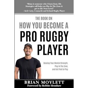 Moylett, Brian The Book On How You Become A Pro Rugby Player: Develop Your Mental Strength, Play In The Zone, & Get Paid to Play Moylett, Brian The Book On How You Become A Pro Rugby Player: Develop Your Mental Strength, Play In The Zone, & Get Paid to Play