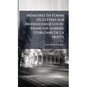 MÃ(c)moires En Forme De Lettres Sur Monseigneur Louis-françois-gabriel D'orlÃ(c)ans De La Motte MÃ(c)moires En Forme De Lettres Sur Monseigneur Louis-françois-gabriel D'orlÃ(c)ans De La Motte