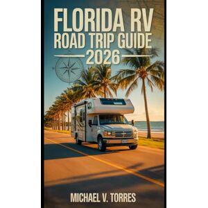 Torres, Michael V. Florida RV Road Trip Guide 2026: An Interactive Manual to Scenic Drives, Campgrounds & Boondocking Adventures Across the Sunshine State Torres, Michael V. Florida RV Road Trip Guide 2026: An Interactive Manual to Scenic Drives, Campgrounds & Boondocking Adventures Across the Sunshine State