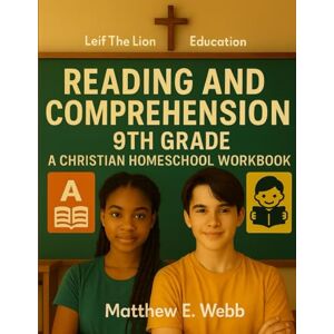 Webb, Matthew E. Reading and Comprehension 9th Grade: A Christian Homeschool Workbook Webb, Matthew E. Reading and Comprehension 9th Grade: A Christian Homeschool Workbook