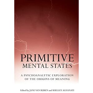 Primitive Mental States: A Psychoanalytic Exploration of the Origins of Meaning Primitive Mental States: A Psychoanalytic Exploration of the Origins of Meaning