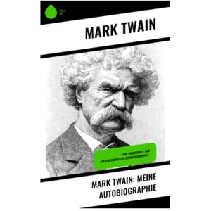 Twain, Mark Mark Twain: Meine Autobiographie: Eine humorvolle und aufschlussreiche Lebensgeschichte - Twain, Mark Mark Twain: Meine Autobiographie: Eine humorvolle und aufschlussreiche Lebensgeschichte -
