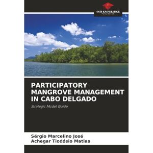 José, Sérgio Marcelino PARTICIPATORY MANGROVE MANAGEMENT IN CABO DELGADO: Strategic Model Guide José, Sérgio Marcelino PARTICIPATORY MANGROVE MANAGEMENT IN CABO DELGADO: Strategic Model Guide