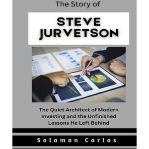 Carlos, Solomon The Story of Steve Jurvetson: The Quiet Architect of Modern Investing and the Unfinished Lessons He Left Behind (Market Kings: Inside the Strategy, Power, and Legacy of U.S. Investors) Carlos, Solomon The Story of Steve Jurvetson: The Quiet Architect of Modern Investing and the Unfinished Lessons He Left Behind (Market Kings: Inside the Strategy, Power, and Legacy of U.S. Investors)