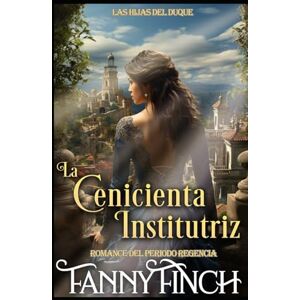 Finch, Fanny La Cenicienta Institutriz: Romance Del Periodo Regencia (Las Hijas del Duque) Finch, Fanny La Cenicienta Institutriz: Romance Del Periodo Regencia (Las Hijas del Duque)