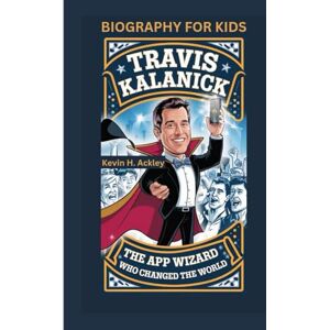Ackley, Kevin H TRAVIS KALANICK: The App Wizard Who Changed the World- Biography For Kids Ackley, Kevin H TRAVIS KALANICK: The App Wizard Who Changed the World- Biography For Kids