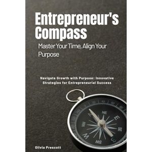 Erickson, Nathan The Entrepreneur's Compass: Master Your Time, Align Your Purpose: Navigate Growth with Purpose: Innovative Strategies for Entrepreneurial Success Erickson, Nathan The Entrepreneur's Compass: Master Your Time, Align Your Purpose: Navigate Growth with Purpose: Innovative Strategies for Entrepreneurial Success