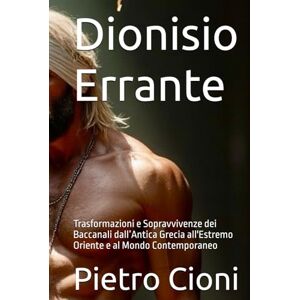 Cioni, Pietro Dionisio Errante: Trasformazioni e Sopravvivenze dei Baccanali dall’Antica Grecia all'Estremo Oriente e al Mondo Contemporaneo Cioni, Pietro Dionisio Errante: Trasformazioni e Sopravvivenze dei Baccanali dall’Antica Grecia all'Estremo Oriente e al Mondo Contemporaneo