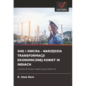 Devi SHG i DWCRA NARZĘDZIA TRANSFORMACJI EKONOMICZNEJ KOBIET W INDIACH: STUDIUM PRZYPADKU YANAM, PUDUCHERRY (UT) Devi SHG i DWCRA NARZĘDZIA TRANSFORMACJI EKONOMICZNEJ KOBIET W INDIACH: STUDIUM PRZYPADKU YANAM, PUDUCHERRY (UT)