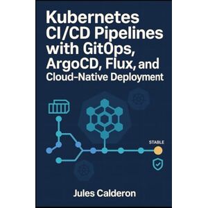 CALDERON, JULES KUBERNETES CI/CD PIPELINES WITH GITOPS: ARGOCD, FLUX, AND CLOUD-NATIVE DEPLOYMENT: Automate application delivery with declarative deployments, progressive rollouts, and multi-cluster management CALDERON, JULES KUBERNETES CI/CD PIPELINES WITH GITOPS: ARGOCD, FLUX, AND CLOUD-NATIVE DEPLOYMENT: Automate application delivery with declarative deployments, progressive rollouts, and multi-cluster management