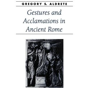 Aldrete, Prof Gregory S. Gestures and Acclamations in Ancient Rome (Ancient Society and History) Aldrete, Prof Gregory S. Gestures and Acclamations in Ancient Rome (Ancient Society and History)