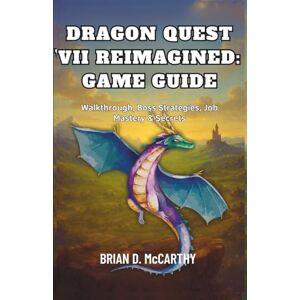 McCARTHY, BRIAN D. DRAGON QUEST VII REIMAGINED: GAME GUIDE: Walkthrough, Boss Strategies, Job Mastery & Secrets McCARTHY, BRIAN D. DRAGON QUEST VII REIMAGINED: GAME GUIDE: Walkthrough, Boss Strategies, Job Mastery & Secrets