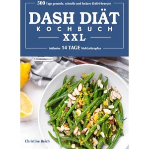 Beich, Christine DASH-Diät-Kochbuch XXL: 500 Tage gesunde, schnelle und leckere DASH- Rezepte (inklusive 14 Tage Mahlzeitenplan) Beich, Christine DASH-Diät-Kochbuch XXL: 500 Tage gesunde, schnelle und leckere DASH- Rezepte (inklusive 14 Tage Mahlzeitenplan)