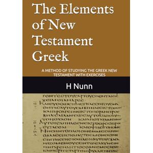Nunn, H P V The Elements of New Testament Greek: A METHOD OF STUDYING THE GREEK NEW TESTAMENT WITH EXERCISES (Classical Reprints) Nunn, H P V The Elements of New Testament Greek: A METHOD OF STUDYING THE GREEK NEW TESTAMENT WITH EXERCISES (Classical Reprints)