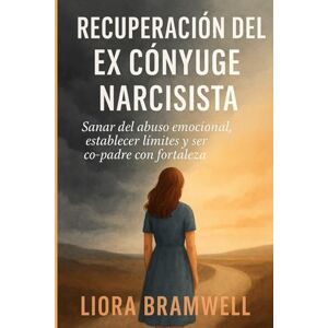 BRAMWELL, LIORA RECUPERACIÓN DEL EX CÓNYUGE NARCISISTA: Sanar del abuso emocional, establecer límites y ser co-padre con fortaleza BRAMWELL, LIORA RECUPERACIÓN DEL EX CÓNYUGE NARCISISTA: Sanar del abuso emocional, establecer límites y ser co-padre con fortaleza
