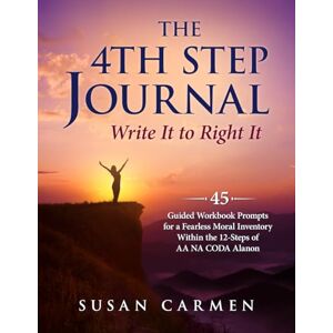 Carmen, Susan The 4th Step Journal: Write It to Right It: 45 Guided Workbook Prompts for a Fearless Moral Inventory Within the 12-Steps of AA NA CODA Alanon Carmen, Susan The 4th Step Journal: Write It to Right It: 45 Guided Workbook Prompts for a Fearless Moral Inventory Within the 12-Steps of AA NA CODA Alanon