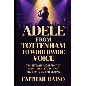 MURAINO, FAITH ADELE: From Tottenham to Worldwide Voice: The Ultimate Biography of a British Music Legend — From 19 to 30 and Beyond MURAINO, FAITH ADELE: From Tottenham to Worldwide Voice: The Ultimate Biography of a British Music Legend — From 19 to 30 and Beyond