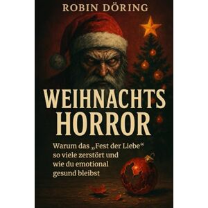 Döring, Robin Weihnachts-Horror: Warum das „Fest der Liebe“ so viele zerstört und wie du emotional gesund bleibst Döring, Robin Weihnachts-Horror: Warum das „Fest der Liebe“ so viele zerstört und wie du emotional gesund bleibst