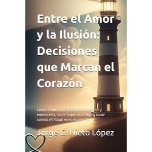Nieto López, Jorge C. Entre el Amor y la Ilusión: Decisiones que Marcan el Corazón: Cómo reconocer la diferencia entre amar y enamorarse, soltar lo que no te elige y sanar cuando el tiempo no es el correcto. Nieto López, Jorge C. Entre el Amor y la Ilusión: Decisiones que Marcan el Corazón: Cómo reconocer la diferencia entre amar y enamorarse, soltar lo que no te elige y sanar cuando el tiempo no es el correcto.