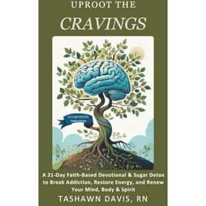 Davis RN, TaShawn Uproot The Cravings: A 21-Day Faith-Based Devotional & Sugar Detox to Break Addiction, Restore Energy, and Renew Your Mind, Body & Spirit Davis RN, TaShawn Uproot The Cravings: A 21-Day Faith-Based Devotional & Sugar Detox to Break Addiction, Restore Energy, and Renew Your Mind, Body & Spirit
