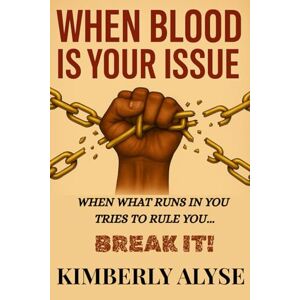 Alyse, Kimberly WHEN BLOOD IS YOUR ISSUE: WHEN WHAT RUNS IN YOU TRIES TO RULE YOU... BREAK IT! Alyse, Kimberly WHEN BLOOD IS YOUR ISSUE: WHEN WHAT RUNS IN YOU TRIES TO RULE YOU... BREAK IT!