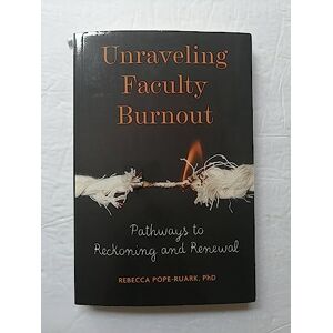 Pope-Ruark, Rebecca Unraveling Faculty Burnout: Pathways to Reckoning and Renewal Pope-Ruark, Rebecca Unraveling Faculty Burnout: Pathways to Reckoning and Renewal