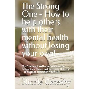 Catesby, Nicole The Strong One How to help others with their mental health without losing your own!: *An Emotional Wellness Handbook for Supporters, Carers, and ... Helpers* _ The Soulful Reflection Collection Catesby, Nicole The Strong One How to help others with their mental health without losing your own!: *An Emotional Wellness Handbook for Supporters, Carers, and ... Helpers* _ The Soulful Reflection Collection