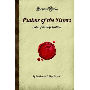 A. F. Rhys Davids, Caroline Psalms of the Sisters: Psalms of the Early Buddhists (Forgotten Books) A. F. Rhys Davids, Caroline Psalms of the Sisters: Psalms of the Early Buddhists (Forgotten Books)