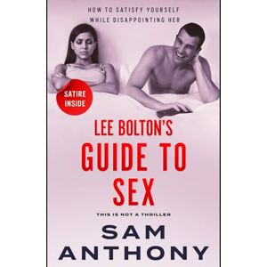 Anthony, Sam Lee Bolton's Guide To Sex: How To Satisfy Yourself While Disappointing Her (The Adulterer) Anthony, Sam Lee Bolton's Guide To Sex: How To Satisfy Yourself While Disappointing Her (The Adulterer)
