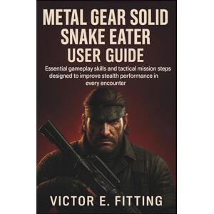 Fitting, Victor E. Metal Gear Solid Snake Eater User Guide: Essential gameplay skills and tactical mission steps designed to improve stealth performance in every encounter Fitting, Victor E. Metal Gear Solid Snake Eater User Guide: Essential gameplay skills and tactical mission steps designed to improve stealth performance in every encounter