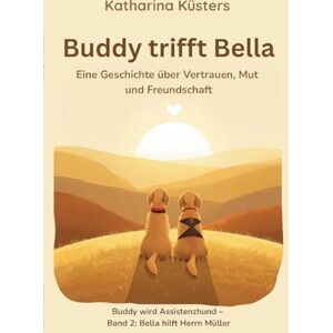 Küsters, Katharina Buddy trifft Bella: Ein Mobilitätsassistenzhund erzählt von Mut, Vertrauen und Freundschaft Küsters, Katharina Buddy trifft Bella: Ein Mobilitätsassistenzhund erzählt von Mut, Vertrauen und Freundschaft