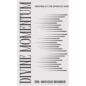 Bonds, Dr. Nicole Divine Momentum: Moving at the Speed of God Bonds, Dr. Nicole Divine Momentum: Moving at the Speed of God