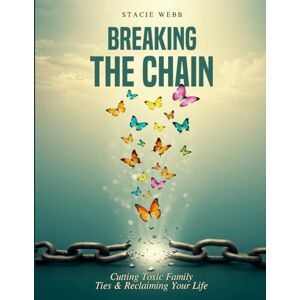 Webb, Stacie Breaking the Chain: Cutting Toxic Family Ties & Reclaiming Your Life Webb, Stacie Breaking the Chain: Cutting Toxic Family Ties & Reclaiming Your Life