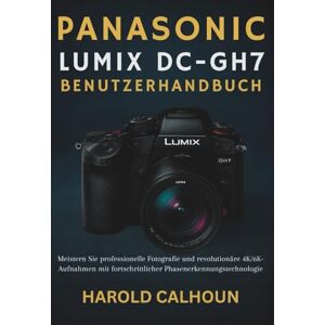 CALHOUN, HAROLD Panasonic Lumix DC-GH7 Benutzerhandbuch: Meistern Sie professionelle Fotografie und revolutionäre 4K/6K-Aufnahmen mit fortschrittlicher Phasenerkennungstechnologie CALHOUN, HAROLD Panasonic Lumix DC-GH7 Benutzerhandbuch: Meistern Sie professionelle Fotografie und revolutionäre 4K/6K-Aufnahmen mit fortschrittlicher Phasenerkennungstechnologie