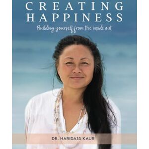 Kaur, Dr Haridass Creating Happiness: Building Yourself From the Inside Out Kaur, Dr Haridass Creating Happiness: Building Yourself From the Inside Out