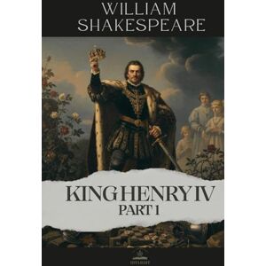 Shakespeare, William King Henry IV, Part 1: A Story of Fathers, Sons, and the Cost of Becoming a Man — In Shakespeare’s Own Words Shakespeare, William King Henry IV, Part 1: A Story of Fathers, Sons, and the Cost of Becoming a Man — In Shakespeare’s Own Words