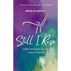Ellington, Grace Still I Rise: Daily Devotions for the Cancer Warrior: A 90-Day Devotional of Strength, Prayer, and Hope for Cancer Patients Ellington, Grace Still I Rise: Daily Devotions for the Cancer Warrior: A 90-Day Devotional of Strength, Prayer, and Hope for Cancer Patients