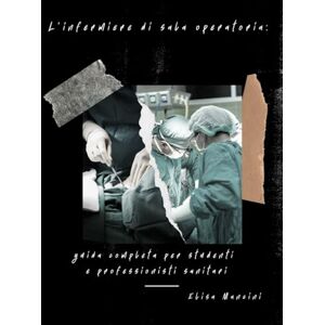 Mancini, Elisa L'infermiere di sala operatoria: guida completa per studenti e professionisti sanitari Mancini, Elisa L'infermiere di sala operatoria: guida completa per studenti e professionisti sanitari