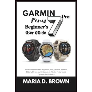 D. Brown, Maria Garmin Fenix 7 Pro Beginner’s User Guide 2026: Essential Mannual for Beginners, Men, Women, Runners, Hikers, Divers, and Swimmers to Master Features and Optimize Performance D. Brown, Maria Garmin Fenix 7 Pro Beginner’s User Guide 2026: Essential Mannual for Beginners, Men, Women, Runners, Hikers, Divers, and Swimmers to Master Features and Optimize Performance