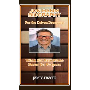 FRASER, JAMES JON HAMM BIOGRAPHY: For the Driven Dreamers FRASER, JAMES JON HAMM BIOGRAPHY: For the Driven Dreamers