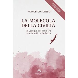 Sorelli, Francesco La Molecola della Civiltà: Il Viaggio del Vino tra Storia, Mito e Bellezza Sorelli, Francesco La Molecola della Civiltà: Il Viaggio del Vino tra Storia, Mito e Bellezza