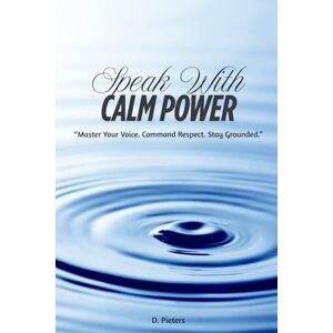 Pieters, D. Speak with Calm Power: “Master Your Voice. Command Respect. Stay Grounded.” Pieters, D. Speak with Calm Power: “Master Your Voice. Command Respect. Stay Grounded.”