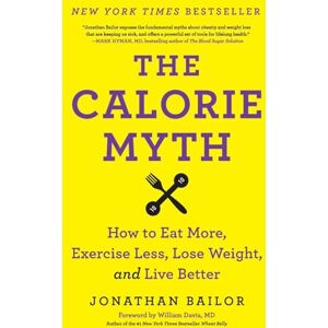 Bailor, Jonathan CALORIE MYTH: How to Eat More, Exercise Less, Lose Weight, and Live Better Bailor, Jonathan CALORIE MYTH: How to Eat More, Exercise Less, Lose Weight, and Live Better