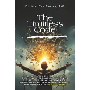 Van Thielen, Dr. Mike The Limitless Code: Take Your Career, Business and Life to a Level You Never Thought Possible with The Limitless Code, an Innovative 4-step Science-Backed System for Clarity, Alignment and Success. Van Thielen, Dr. Mike The Limitless Code: Take Your Career, Business and Life to a Level You Never Thought Possible with The Limitless Code, an Innovative 4-step Science-Backed System for Clarity, Alignment and Success.