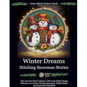 Icon, Stitch Cross Stitch Pattern Book: Winter Dreams Stitching Snowman Stories: Dive into the Festive Season with Cross Stitch Design Patterns of a ... (Stitch Icon Cross Stitch Pattern Books) Icon, Stitch Cross Stitch Pattern Book: Winter Dreams Stitching Snowman Stories: Dive into the Festive Season with Cross Stitch Design Patterns of a ... (Stitch Icon Cross Stitch Pattern Books)