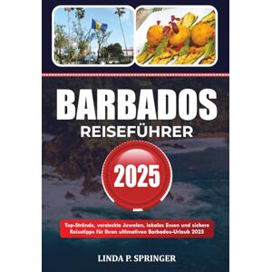 SPRINGER, LINDA P. BARBADOS REISEFÜHRER 2025: Top-Strände, versteckte Juwelen, lokales Essen und sichere Reisetipps für Ihren ultimativen Barbados-Urlaub 2025 SPRINGER, LINDA P. BARBADOS REISEFÜHRER 2025: Top-Strände, versteckte Juwelen, lokales Essen und sichere Reisetipps für Ihren ultimativen Barbados-Urlaub 2025