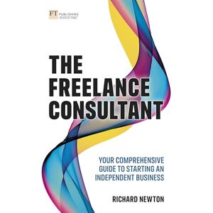 Newton, Richard The Freelance Consultant: Your comprehensive guide to starting an independent business Newton, Richard The Freelance Consultant: Your comprehensive guide to starting an independent business