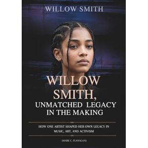Flanagan, Mark C. WILLOW SMITH: UNMATCHED LEGACY IN THE MAKING: How One Artist Shaped Her Own Legacy in Music, Art, and Activism (THE BIOGRAPHIES OF CELEBRITY OFFSPRINGS WHO MADE THEIR OWN IMPACT IN MUSIC) Flanagan, Mark C. WILLOW SMITH: UNMATCHED LEGACY IN THE MAKING: How One Artist Shaped Her Own Legacy in Music, Art, and Activism (THE BIOGRAPHIES OF CELEBRITY OFFSPRINGS WHO MADE THEIR OWN IMPACT IN MUSIC)